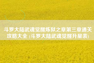 斗罗大陆武魂觉醒炼狱之章第三章通关攻略大全 (斗罗大陆武魂觉醒升星表)
