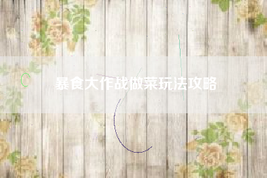 暴食大作战做菜玩法攻略