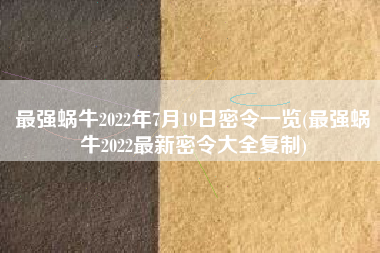 最强蜗牛2022年7月19日密令一览(最强蜗牛2022最新密令大全复制)