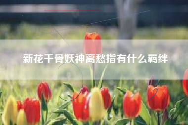 新花千骨妖神离愁指有什么羁绊