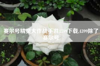 赛尔号精灵大作战手游4399下载,4399除了赛尔号