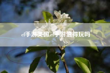 cf手游美国,cf手游值得玩吗