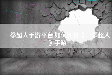 一拳超人手游平台,如何评价《一拳超人》手游