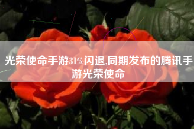 光荣使命手游31%闪退,同期发布的腾讯手游光荣使命