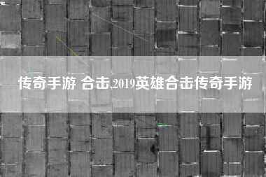 传奇手游 合击,2019英雄合击传奇手游
