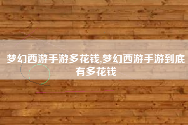 梦幻西游手游多花钱,梦幻西游手游到底有多花钱