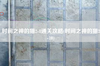 时间之神的猫2-8通关攻略(时间之神的猫2-10)