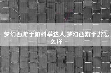 梦幻西游手游科举达人,梦幻西游手游怎么样