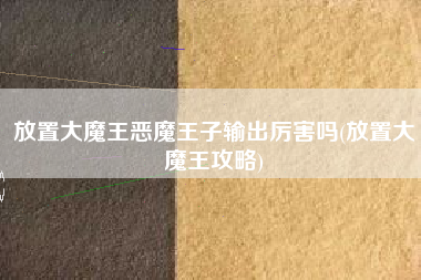 放置大魔王恶魔王子输出厉害吗(放置大魔王攻略)