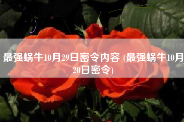 最强蜗牛10月29日密令内容 (最强蜗牛10月20日密令)