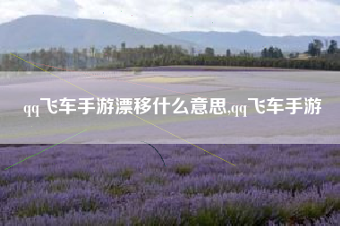 qq飞车手游漂移什么意思,qq飞车手游