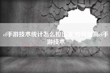 cf手游技术统计怎么按出来,如何提高cf手游技术