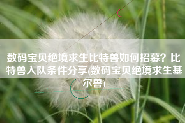数码宝贝绝境求生比特兽如何招募？比特兽入队条件分享(数码宝贝绝境求生基尔兽)