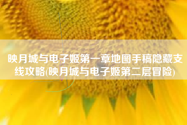 映月城与电子姬第一章地图手稿隐藏支线攻略(映月城与电子姬第二层冒险)