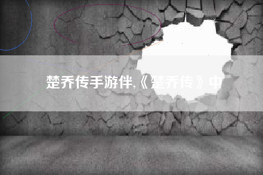 楚乔传手游伴,《楚乔传》中