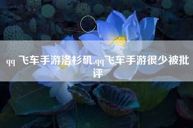 qq 飞车手游洛杉矶,qq飞车手游很少被批评