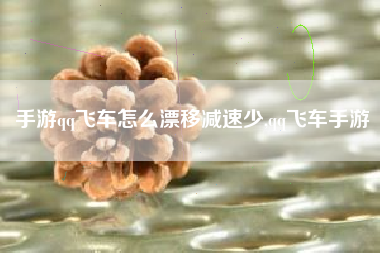 手游qq飞车怎么漂移减速少,qq飞车手游