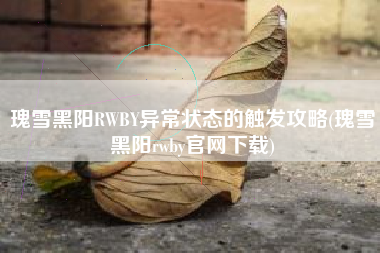 瑰雪黑阳RWBY异常状态的触发攻略(瑰雪黑阳rwby官网下载)