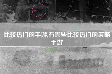 比较热门的手游,有哪些比较热门的策略手游