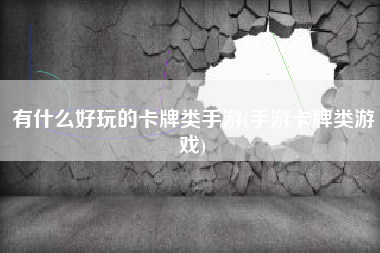 有什么好玩的卡牌类手游(手游卡牌类游戏)