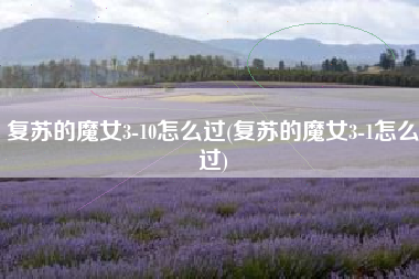 复苏的魔女3-10怎么过(复苏的魔女3-1怎么过)