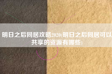 明日之后同居攻略2020(明日之后同居可以共享的资源有哪些)