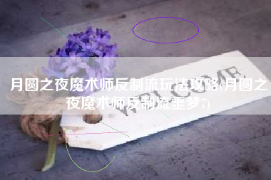 月圆之夜魔术师反制流玩法攻略(月圆之夜魔术师反制流噩梦7)