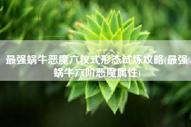 最强蜗牛恶魔六仪式形态试炼攻略(最强蜗牛六阶恶魔属性)