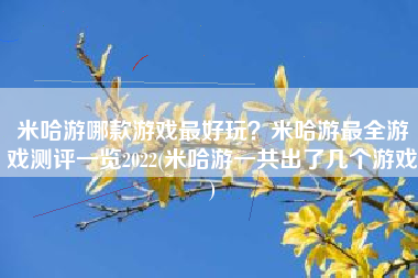 米哈游哪款游戏最好玩？米哈游最全游戏测评一览2022(米哈游一共出了几个游戏)