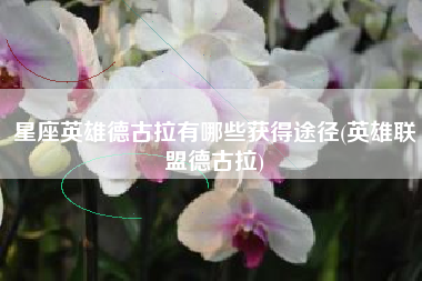 星座英雄德古拉有哪些获得途径(英雄联盟德古拉)