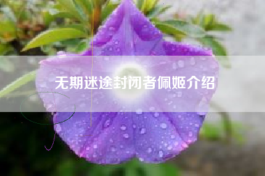 无期迷途封闭者佩姬介绍