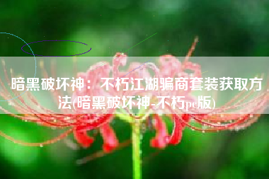 暗黑破坏神：不朽江湖骗商套装获取方法(暗黑破坏神-不朽pc版)