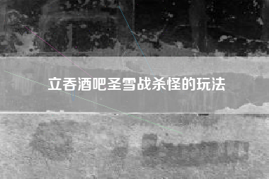 立吞酒吧圣雪战杀怪的玩法