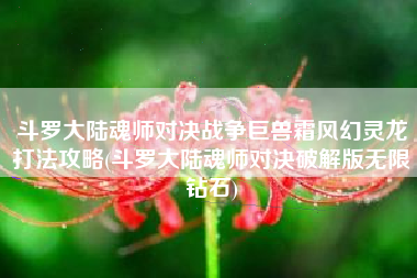 斗罗大陆魂师对决战争巨兽霜风幻灵龙打法攻略(斗罗大陆魂师对决破解版无限钻石)