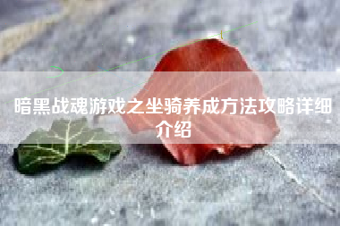 暗黑战魂游戏之坐骑养成方法攻略详细介绍