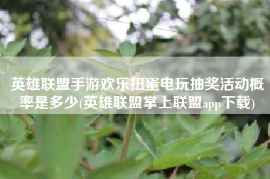 英雄联盟手游欢乐扭蛋电玩抽奖活动概率是多少(英雄联盟掌上联盟app下载)