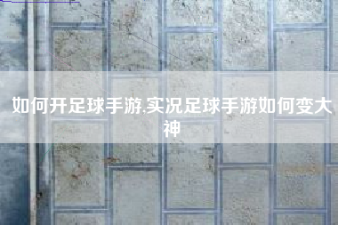 如何开足球手游,实况足球手游如何变大神