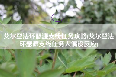 艾尔登法环瑟濂支线任务攻略(艾尔登法环瑟濂支线任务人偶没反应)