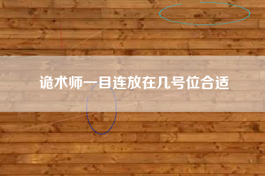 诡术师一目连放在几号位合适