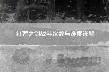 红莲之剑战斗次数与难度详解
