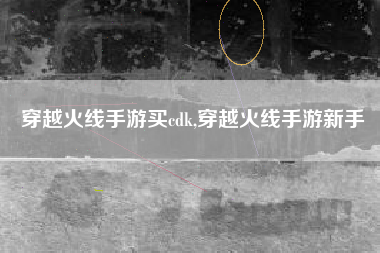 穿越火线手游买cdk,穿越火线手游新手