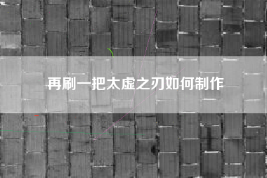 再刷一把太虚之刃如何制作