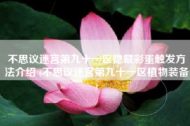 不思议迷宫第九十一区隐藏彩蛋触发方法介绍 (不思议迷宫第九十一区植物装备)