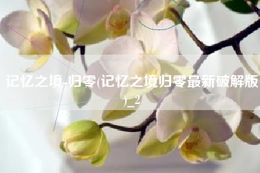 记忆之境-归零(记忆之境归零最新破解版)_2