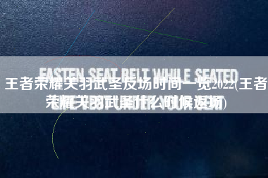 王者荣耀关羽武圣反场时间一览2022(王者荣耀关羽武圣什么时候返场)