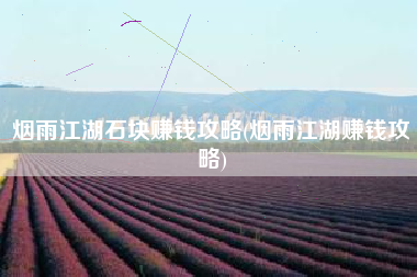 烟雨江湖石块赚钱攻略(烟雨江湖赚钱攻略)