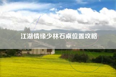 江湖情缘少林石桌位置攻略