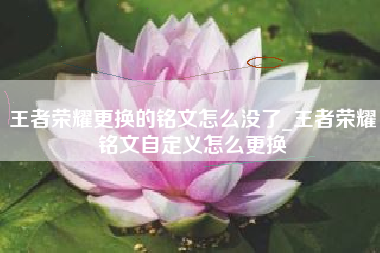 王者荣耀更换的铭文怎么没了_王者荣耀铭文自定义怎么更换