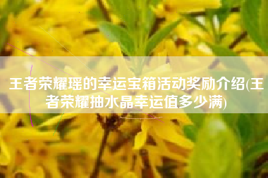 王者荣耀瑶的幸运宝箱活动奖励介绍(王者荣耀抽水晶幸运值多少满)