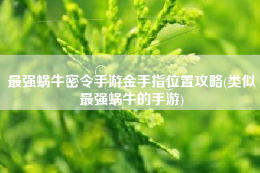 最强蜗牛密令手游金手指位置攻略(类似最强蜗牛的手游)